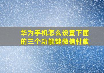 华为手机怎么设置下面的三个功能键微信付款