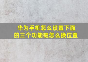 华为手机怎么设置下面的三个功能键怎么换位置