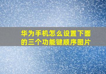 华为手机怎么设置下面的三个功能键顺序图片