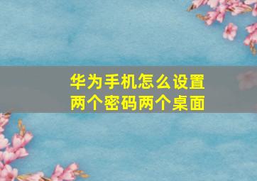 华为手机怎么设置两个密码两个桌面