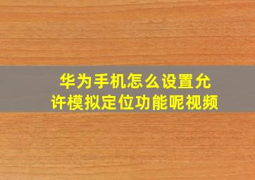 华为手机怎么设置允许模拟定位功能呢视频