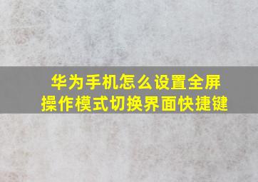 华为手机怎么设置全屏操作模式切换界面快捷键