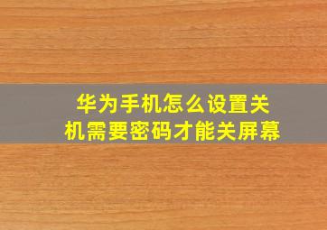 华为手机怎么设置关机需要密码才能关屏幕