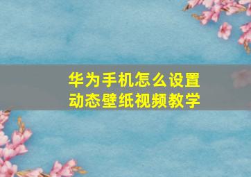 华为手机怎么设置动态壁纸视频教学