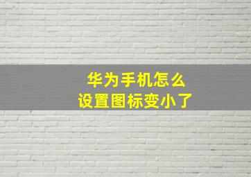 华为手机怎么设置图标变小了