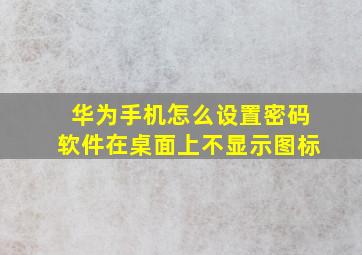 华为手机怎么设置密码软件在桌面上不显示图标