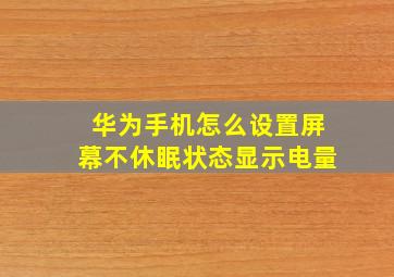 华为手机怎么设置屏幕不休眠状态显示电量