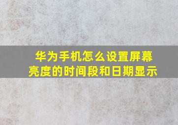 华为手机怎么设置屏幕亮度的时间段和日期显示