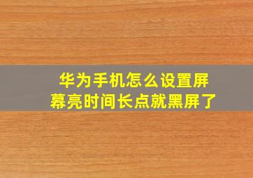 华为手机怎么设置屏幕亮时间长点就黑屏了