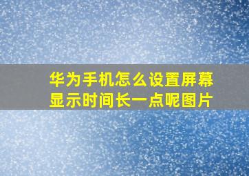 华为手机怎么设置屏幕显示时间长一点呢图片