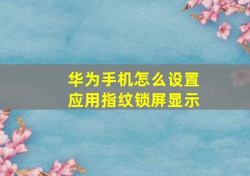 华为手机怎么设置应用指纹锁屏显示