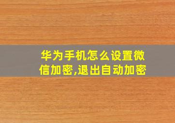 华为手机怎么设置微信加密,退出自动加密