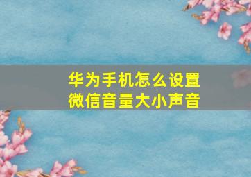 华为手机怎么设置微信音量大小声音