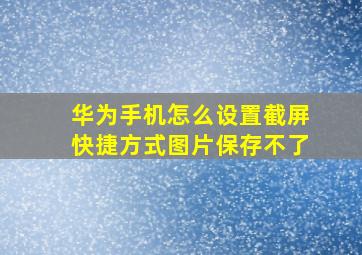 华为手机怎么设置截屏快捷方式图片保存不了