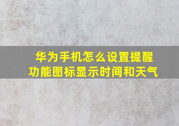 华为手机怎么设置提醒功能图标显示时间和天气