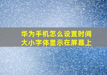 华为手机怎么设置时间大小字体显示在屏幕上