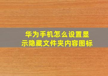 华为手机怎么设置显示隐藏文件夹内容图标