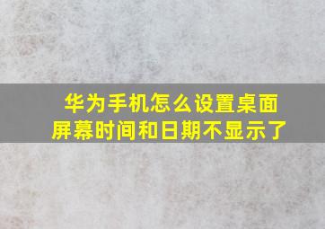 华为手机怎么设置桌面屏幕时间和日期不显示了