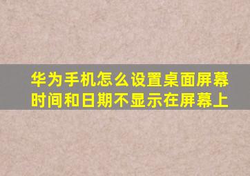 华为手机怎么设置桌面屏幕时间和日期不显示在屏幕上