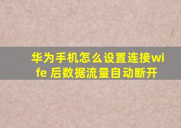 华为手机怎么设置连接wife 后数据流量自动断开