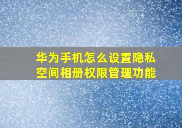 华为手机怎么设置隐私空间相册权限管理功能