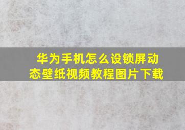 华为手机怎么设锁屏动态壁纸视频教程图片下载