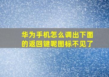 华为手机怎么调出下面的返回键呢图标不见了