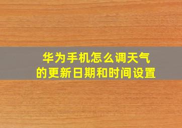 华为手机怎么调天气的更新日期和时间设置