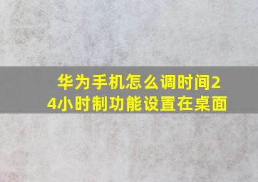 华为手机怎么调时间24小时制功能设置在桌面