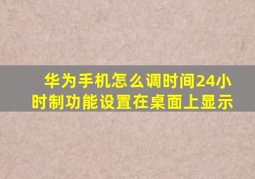 华为手机怎么调时间24小时制功能设置在桌面上显示