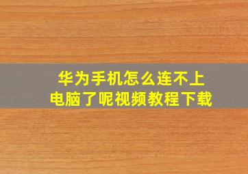 华为手机怎么连不上电脑了呢视频教程下载