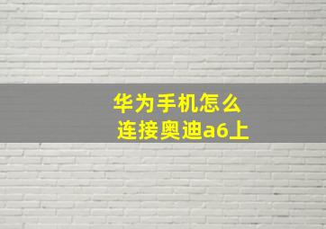 华为手机怎么连接奥迪a6上