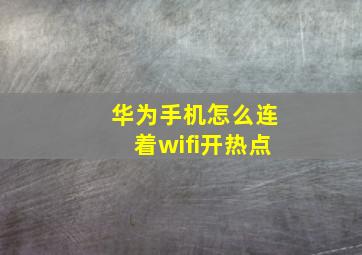 华为手机怎么连着wifi开热点