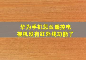 华为手机怎么遥控电视机没有红外线功能了