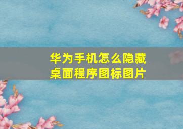 华为手机怎么隐藏桌面程序图标图片