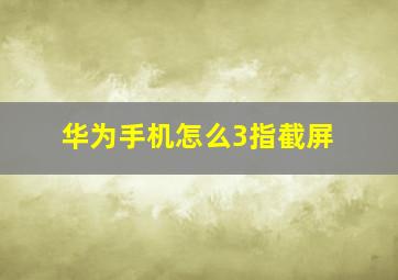 华为手机怎么3指截屏