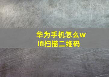 华为手机怎么wifi扫描二维码