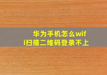 华为手机怎么wifi扫描二维码登录不上