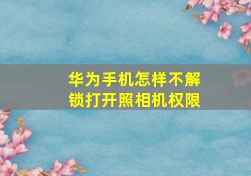 华为手机怎样不解锁打开照相机权限