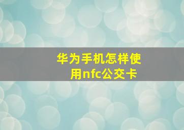 华为手机怎样使用nfc公交卡