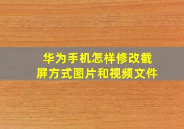 华为手机怎样修改截屏方式图片和视频文件