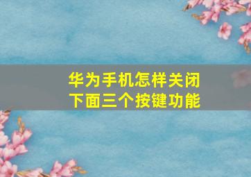 华为手机怎样关闭下面三个按键功能