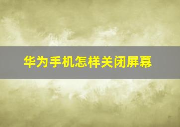 华为手机怎样关闭屏幕