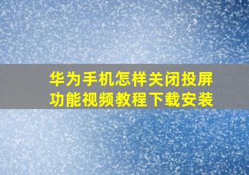 华为手机怎样关闭投屏功能视频教程下载安装