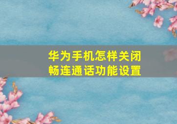 华为手机怎样关闭畅连通话功能设置