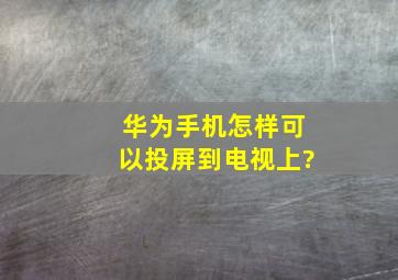 华为手机怎样可以投屏到电视上?