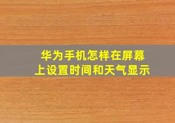 华为手机怎样在屏幕上设置时间和天气显示