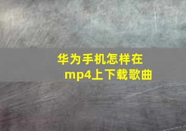 华为手机怎样在mp4上下载歌曲