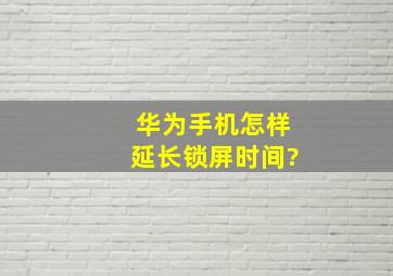 华为手机怎样延长锁屏时间?