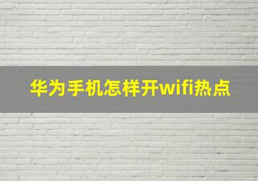 华为手机怎样开wifi热点